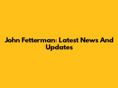 John Fetterman: Latest News And Updates