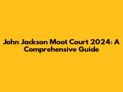 John Jackson Moot Court 2024: A Comprehensive Guide