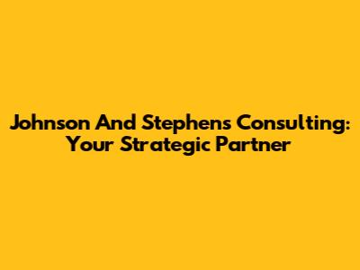 Johnson And Stephens Consulting: Your Strategic Partner