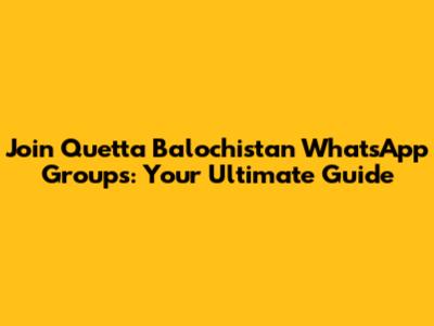 Join Quetta Balochistan WhatsApp Groups: Your Ultimate Guide