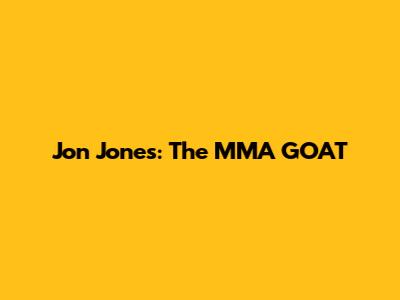 Jon Jones: The MMA GOAT