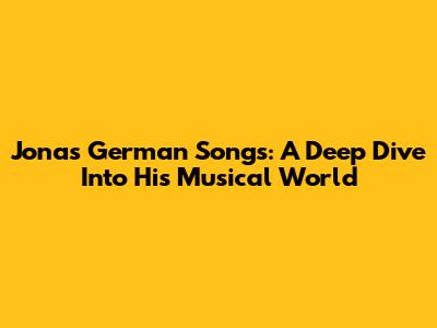 Jonas' German Songs: A Deep Dive Into His Musical World