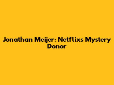 Jonathan Meijer: Netflix's Mystery Donor