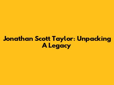 Jonathan Scott Taylor: Unpacking A Legacy
