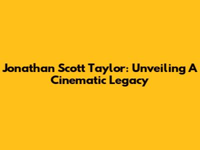 Jonathan Scott Taylor: Unveiling A Cinematic Legacy