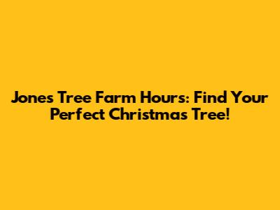 Jones Tree Farm Hours: Find Your Perfect Christmas Tree!