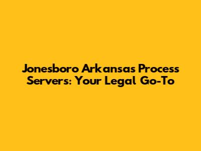 Jonesboro Arkansas Process Servers: Your Legal Go-To