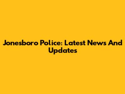 Jonesboro Police: Latest News And Updates