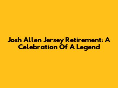 Josh Allen Jersey Retirement: A Celebration Of A Legend