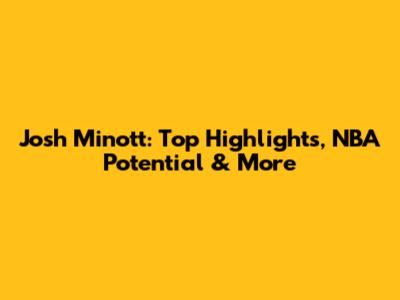 Josh Minott: Top Highlights, NBA Potential & More