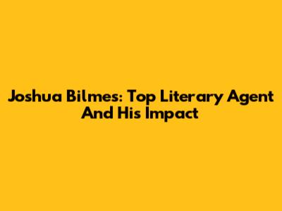 Joshua Bilmes: Top Literary Agent And His Impact