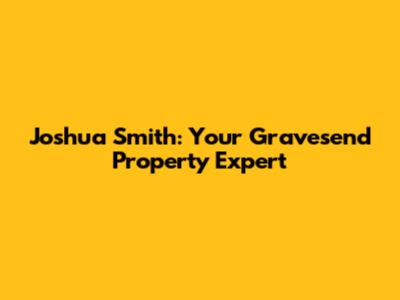Joshua Smith: Your Gravesend Property Expert