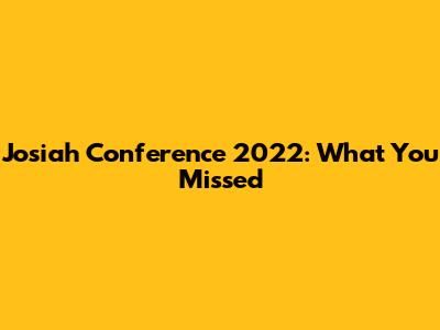Josiah Conference 2022: What You Missed
