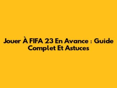 Jouer À FIFA 23 En Avance : Guide Complet Et Astuces