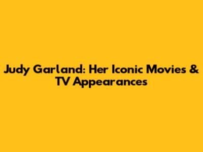 Judy Garland: Her Iconic Movies & TV Appearances