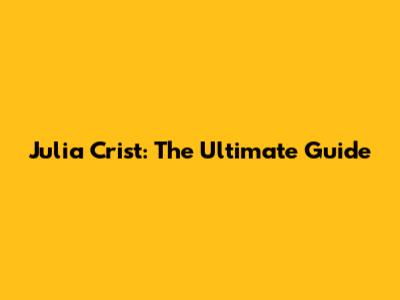 Julia Crist: The Ultimate Guide