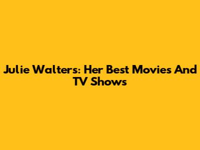 Julie Walters: Her Best Movies And TV Shows