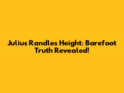 Julius Randle's Height: Barefoot Truth Revealed!