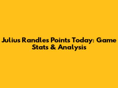 Julius Randle's Points Today: Game Stats & Analysis