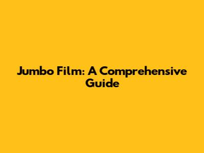 Jumbo Film: A Comprehensive Guide