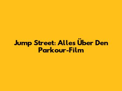 Jump Street: Alles Über Den Parkour-Film