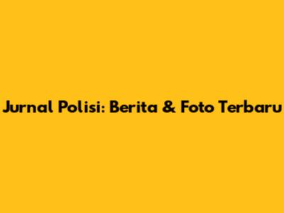 Jurnal Polisi: Berita & Foto Terbaru