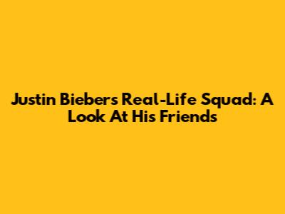 Justin Bieber's Real-Life Squad: A Look At His Friends