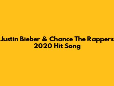 Justin Bieber & Chance The Rapper's 2020 Hit Song