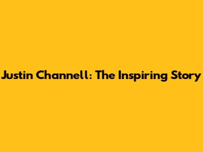 Justin Channell: The Inspiring Story