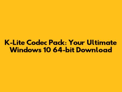 K-Lite Codec Pack: Your Ultimate Windows 10 64-bit Download