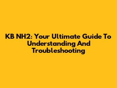 KB NH2: Your Ultimate Guide To Understanding And Troubleshooting