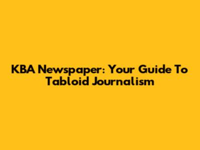 KBA Newspaper: Your Guide To Tabloid Journalism