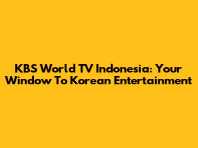 KBS World TV Indonesia: Your Window To Korean Entertainment