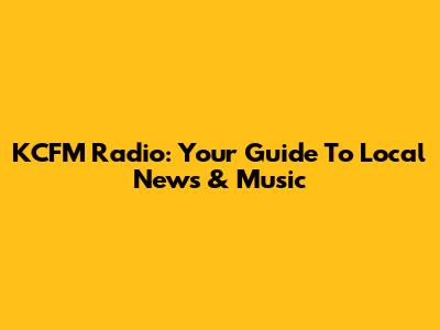 KCFM Radio: Your Guide To Local News & Music