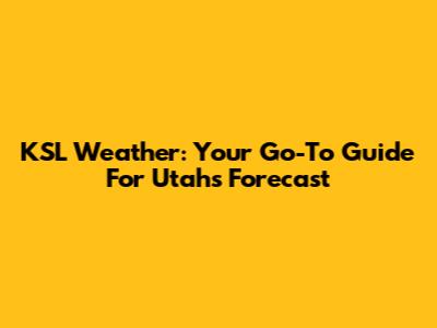KSL Weather: Your Go-To Guide For Utah's Forecast