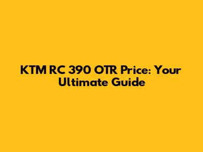 KTM RC 390 OTR Price: Your Ultimate Guide
