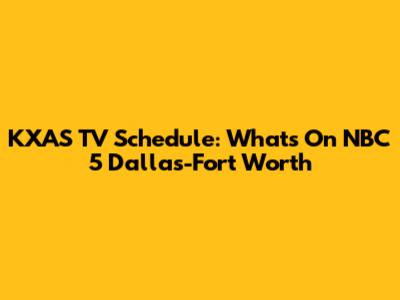 KXAS TV Schedule: What's On NBC 5 Dallas-Fort Worth
