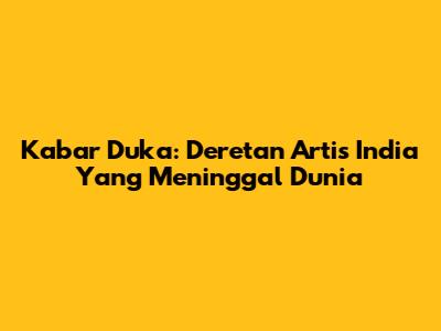 Kabar Duka: Deretan Artis India Yang Meninggal Dunia