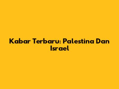Kabar Terbaru: Palestina Dan Israel