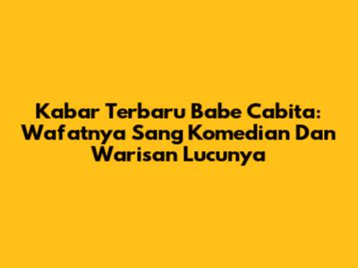 Kabar Terbaru Babe Cabita: Wafatnya Sang Komedian Dan Warisan Lucunya