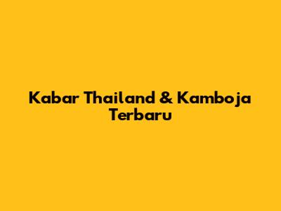 Kabar Thailand & Kamboja Terbaru