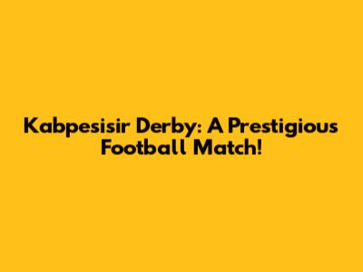 Kabpesisir Derby: A Prestigious Football Match!