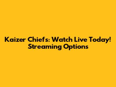 Kaizer Chiefs: Watch Live Today! Streaming Options