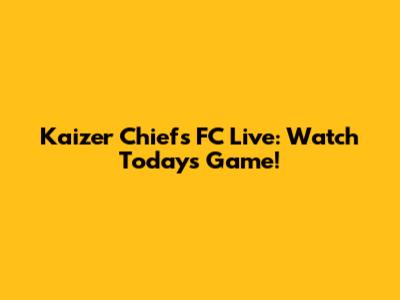 Kaizer Chiefs FC Live: Watch Today's Game!