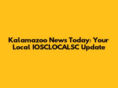 Kalamazoo News Today: Your Local IOSCLOCALSC Update
