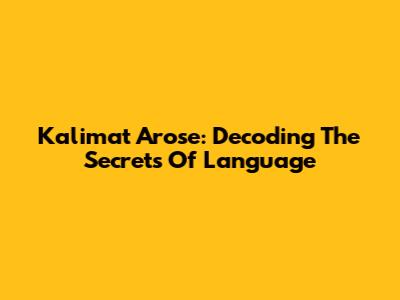 Kalimat Arose: Decoding The Secrets Of Language