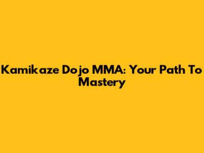 Kamikaze Dojo MMA: Your Path To Mastery