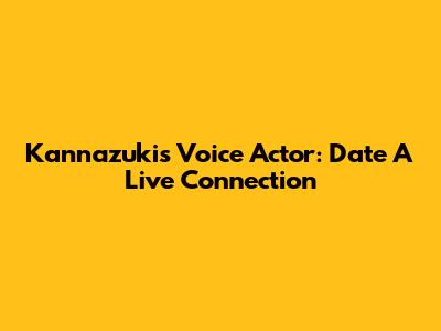 Kannazuki's Voice Actor: Date A Live Connection