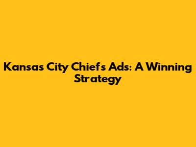 Kansas City Chiefs Ads: A Winning Strategy