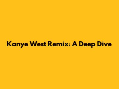 Kanye West Remix: A Deep Dive